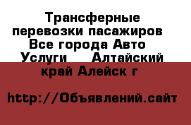 Трансферные перевозки пасажиров - Все города Авто » Услуги   . Алтайский край,Алейск г.